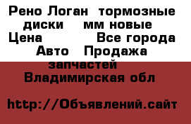 Рено Логан1 тормозные диски 239мм новые › Цена ­ 1 300 - Все города Авто » Продажа запчастей   . Владимирская обл.